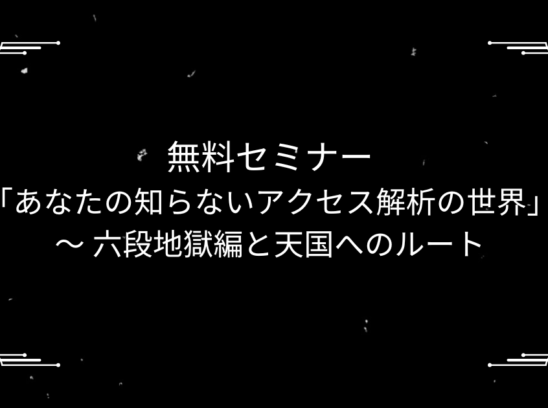無料セミナー「あなたの知らないアクセス解析の世界」〜 六段地獄編と天国へのルート 〜